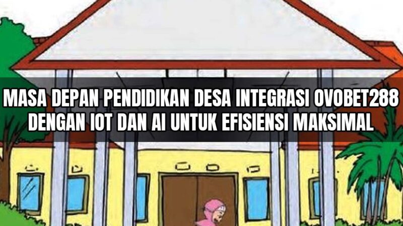 Masa Depan Pendidikan Desa Integrasi Ovobet288 dengan IoT dan AI untuk Efisiensi Maksimal